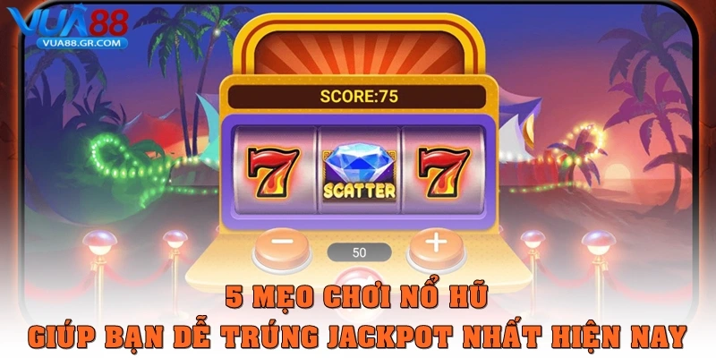 5 mẹo chơi nổ hũ giúp bạn dễ trúng jackpot nhất hiện nay