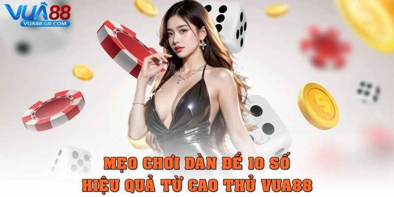 Mẹo chơi Dàn đề 10 số hiệu quả từ cao thủ Vua88
