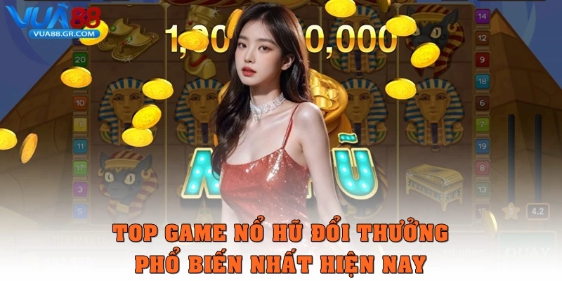 Top các game Nổ hũ đổi thưởng phổ biến nhất hiện nay